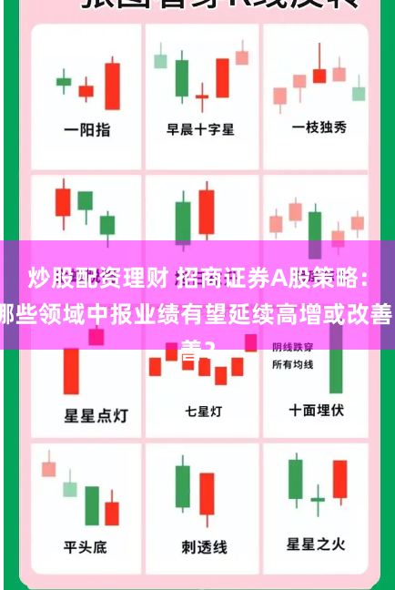 炒股配资理财 招商证券A股策略：哪些领域中报业绩有望延续高增或改善？