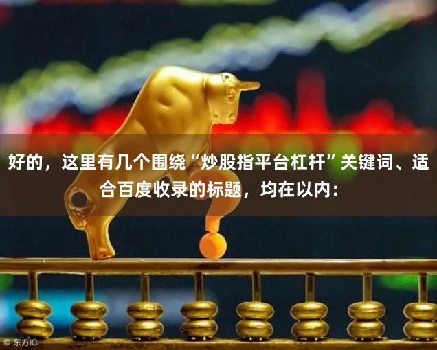 好的，这里有几个围绕“炒股指平台杠杆”关键词、适合百度收录的标题，均在以内：