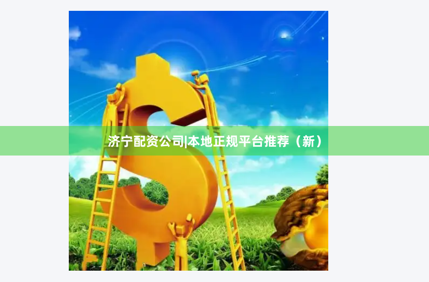 济宁配资公司|本地正规平台推荐（新）