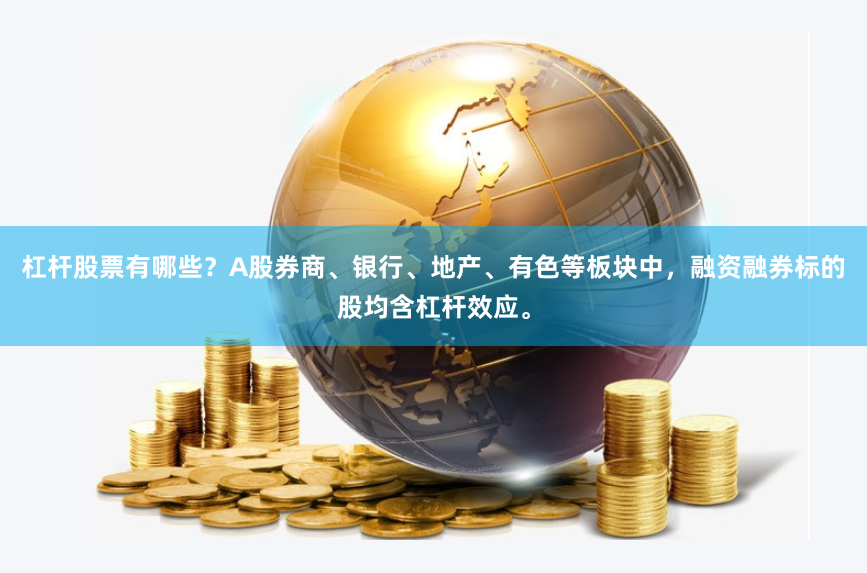 杠杆股票有哪些？A股券商、银行、地产、有色等板块中，融资融券标的股均含杠杆效应。