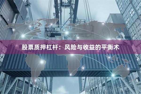 股票质押杠杆：风险与收益的平衡术